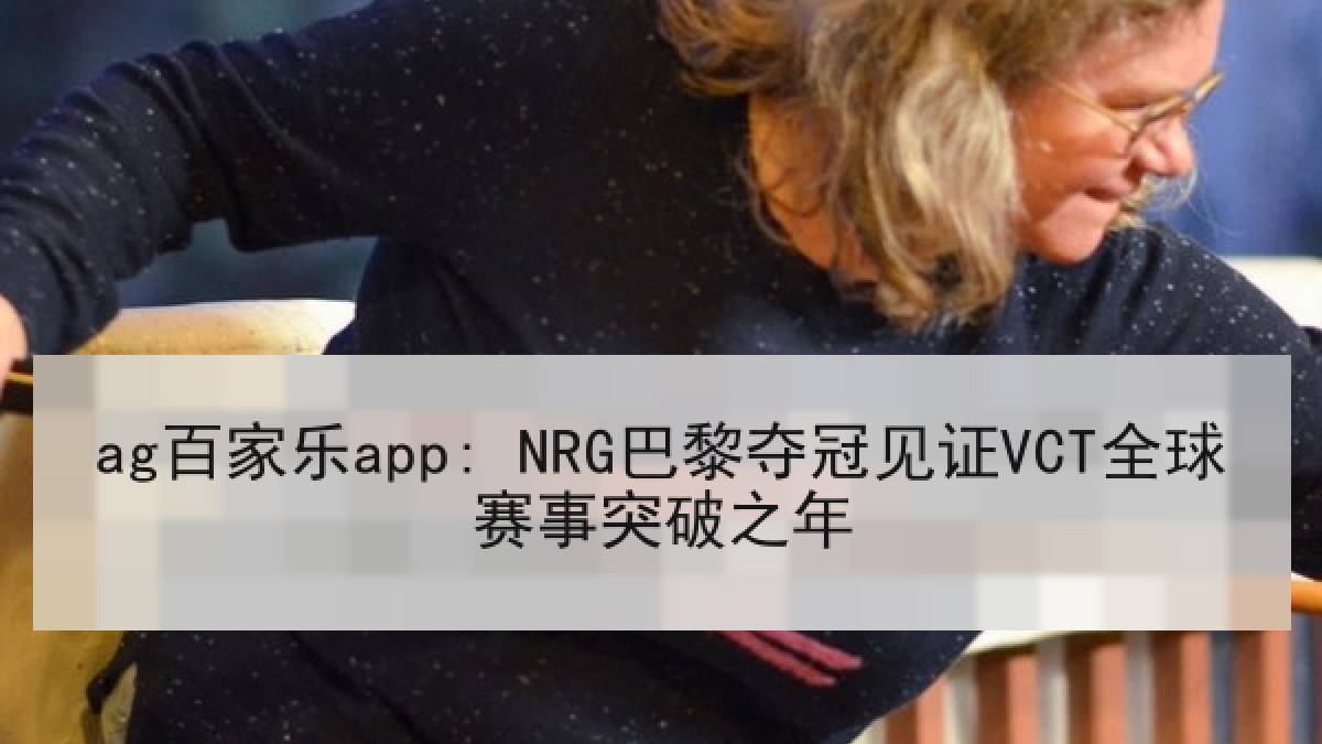ag百家乐app: NRG巴黎夺冠见证VCT全球赛事突破之年