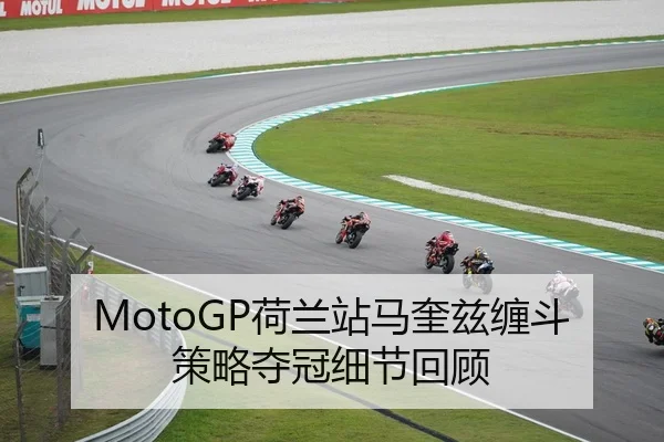 MotoGP荷兰站马奎兹缠斗策略夺冠细节回顾
