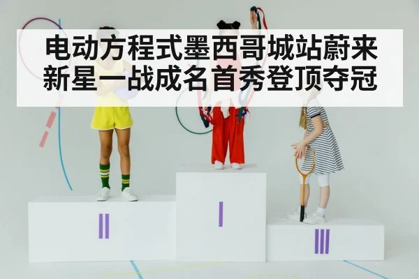 电动方程式墨西哥城站蔚来新星一战成名首秀登顶夺冠