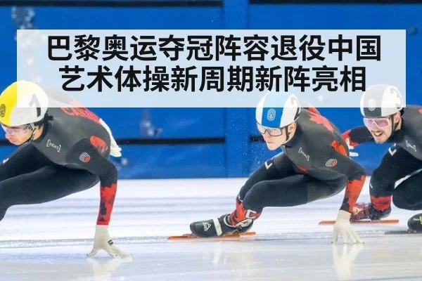 巴黎奥运夺冠阵容退役中国艺术体操新周期新阵亮相