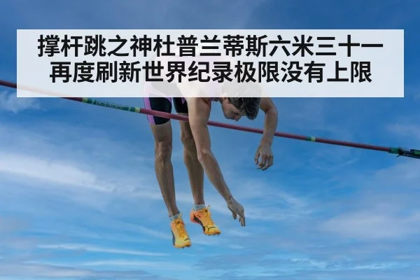撑杆跳之神杜普兰蒂斯六米三十一再度刷新世界纪录极限没有上限