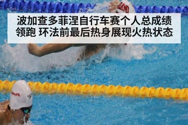 波加查多菲涅自行车赛个人总成绩领跑 环法前最后热身展现火热状态