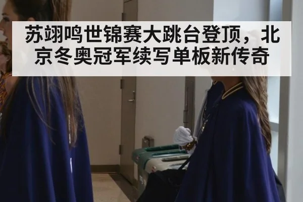苏翊鸣世锦赛大跳台登顶，北京冬奥冠军续写单板新传奇
