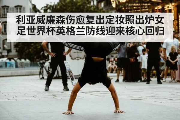 利亚威廉森伤愈复出定妆照出炉女足世界杯英格兰防线迎来核心回归